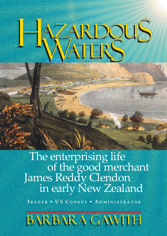 Hazardous Waters: the enterprising life of the good merchant James Reddy Clendon in early New Zealand
